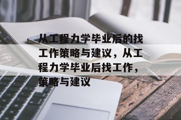 从工程力学毕业后的找工作策略与建议,从工程力学毕业后找工作,策略与建议 从工程力学毕业后的找工作策略与建议,从工程力学毕业后找工作,策略与建议
