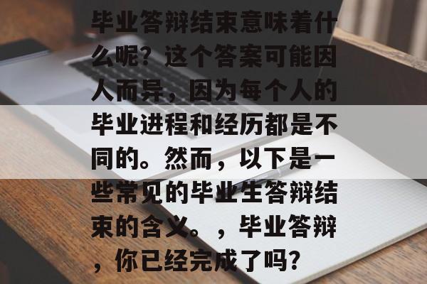 毕业答辩结束意味着什么呢？这个答案可能因人而异，因为每个人的毕业进程和经历都是不同的。然而，以下是一些常见的毕业生答辩结束的含义。，毕业答辩，你已经完成了吗？