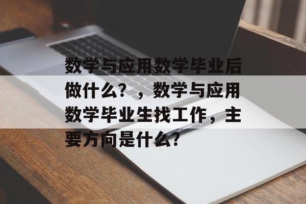 数学与应用数学毕业后做什么？，数学与应用数学毕业生找工作，主要方向是什么？