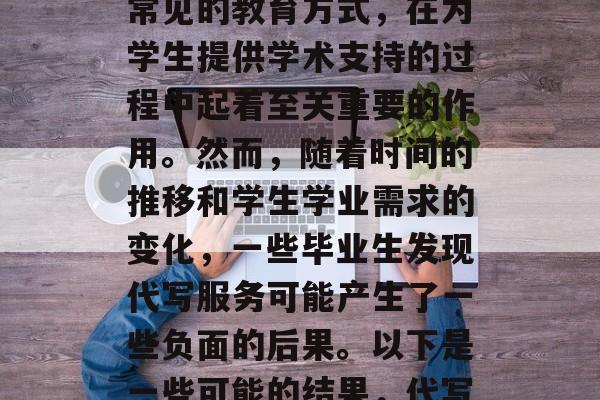 毕业论文代写作为一种常见的教育方式，在为学生提供学术支持的过程中起着至关重要的作用。然而，随着时间的推移和学生学业需求的变化，一些毕业生发现代写服务可能产生了一些负面的后果。以下是一些可能的结果，代写服务负面后果显现