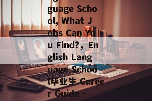 Title: After Graduation from English Language School, What Jobs Can You Find?，English Language School毕业生 Career Guide - Job Opportunities in various industries.