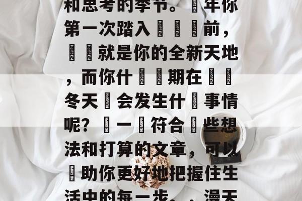 毕业的季節已經來到了，對于许多人來說，這個季節是一個充滿疑惑和思考的季节。當年你第一次踏入這個門前，這裡就是你的全新天地，而你什麼預期在這個冬天裡会发生什麼事情呢？寫一個符合這些想法和打算的文章，可以幫助你更好地把握住生活中的每一步。，漫天大雪迎新生，2023年的學霸們新年打算如何過？