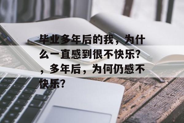 毕业多年后的我，为什么一直感到很不快乐？，多年后，为何仍感不快乐？