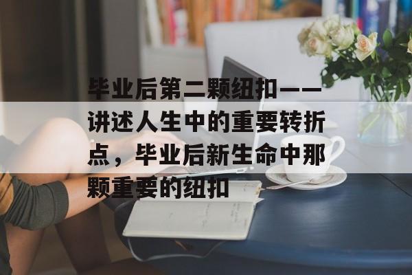 毕业后第二颗纽扣——讲述人生中的重要转折点，毕业后新生命中那颗重要的纽扣