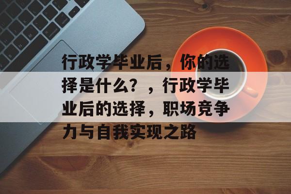 行政学毕业后，你的选择是什么？，行政学毕业后的选择，职场竞争力与自我实现之路