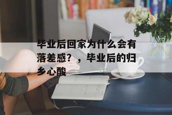 毕业后回家为什么会有落差感？，毕业后的归乡心酸