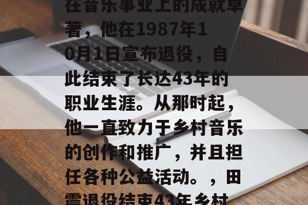 田震是中国著名歌手、作曲家和词作家。由于在音乐事业上的成就卓著，他在1987年10月1日宣布退役，自此结束了长达43年的职业生涯。从那时起，他一直致力于乡村音乐的创作和推广，并且担任各种公益活动。，田震退役结束43年乡村音乐生涯，公益之路继续前行