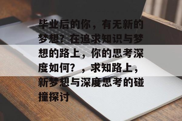 毕业后的你，有无新的梦想？在追求知识与梦想的路上，你的思考深度如何？，求知路上，新梦想与深度思考的碰撞探讨
