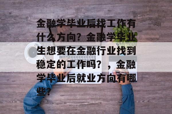 金融学毕业后找工作有什么方向？金融学毕业生想要在金融行业找到稳定的工作吗？，金融学毕业后就业方向有哪些？