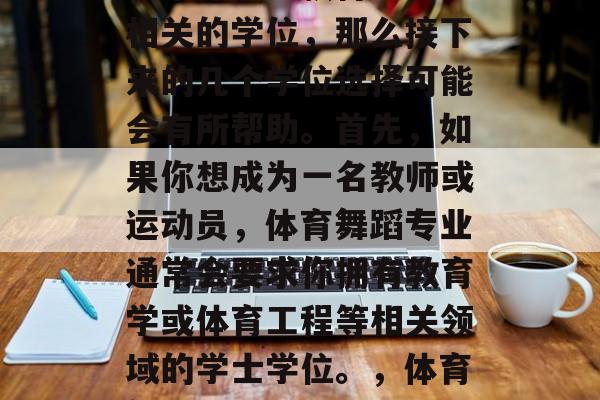 体育舞蹈专业毕业后,如果你希望获得与专业相关的学位,那么接下来的几个学位选择可能会有所帮助。首先,如果你想成为一名教师或运动员,体育舞蹈专业通常会要求你拥有教育学或体育工程等相关领域的学士学位。,体育舞蹈,教师或运动员所需的学位选择。 体育舞蹈专业毕业后,如果你希望获得与专业相关的学位,那么接下来的几个学位选择可能会有所帮助。首先,如果你想成为一名教师或运动员,体育舞蹈专业通常会要求你拥有教育学或体育工程等相关领域的学士学位。,体育舞蹈,教师或运动员所需的学位选择。