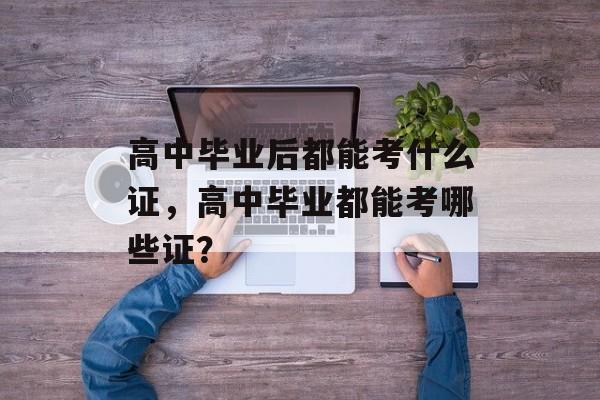 高中毕业后都能考什么证，高中毕业都能考哪些证？
