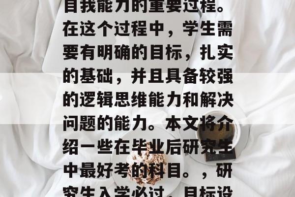 毕业后的研究生考试是一个人追求知识和提升自我能力的重要过程。在这个过程中，学生需要有明确的目标，扎实的基础，并且具备较强的逻辑思维能力和解决问题的能力。本文将介绍一些在毕业后研究生中最好考的科目。，研究生入学必过，目标设定、基础奠定与逻辑思考