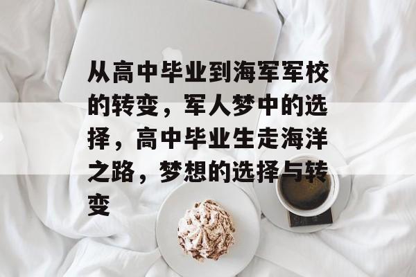 从高中毕业到海军军校的转变，军人梦中的选择，高中毕业生走海洋之路，梦想的选择与转变