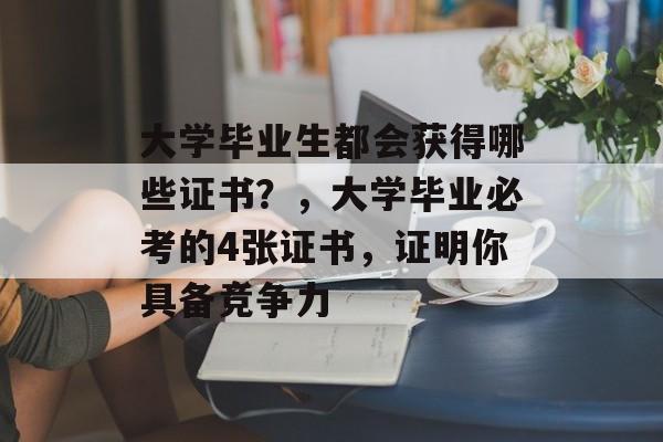 大学毕业生都会获得哪些证书？，大学毕业必考的4张证书，证明你具备竞争力