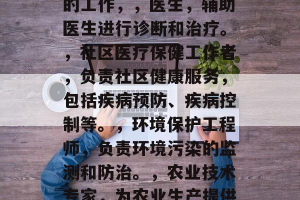 助产专业毕业后干什么工作,助产专业毕业的可以从事以下几个方面的工作,,医生,辅助医生进行诊断和治疗。,社区医疗保健工作者,负责社区健康服务,包括疾病预防、疾病控制等。,环境保护工程师,负责环境污染的监测和防治。,农业技术专家,为农业生产提供技术支持。,教育培训师,提供专业的教育咨询服务。 助产专业毕业后干什么工作,助产专业毕业的可以从事以下几个方面的工作,,医生,辅助医生进行诊断和治疗。,社区医疗保健工作者,负责社区健康服务,包括疾病预防、疾病控制等。,环境保护工程师,负责环境污染的监测和防治。,农业技术专家,为农业生产提供技术支持。,教育培训师,提供专业的教育咨询服务。