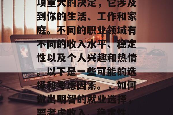 毕业后的稳定选择是一项重大的决定，它涉及到你的生活、工作和家庭。不同的职业领域有不同的收入水平、稳定性以及个人兴趣和热情。以下是一些可能的选择和考虑因素。，如何做出明智的就业选择，要考虑收入、稳定性、兴趣与激情等多种因素