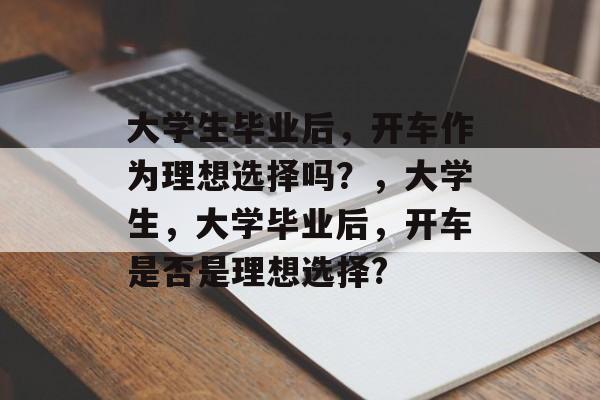 大学生毕业后，开车作为理想选择吗？，大学生，大学毕业后，开车是否是理想选择?