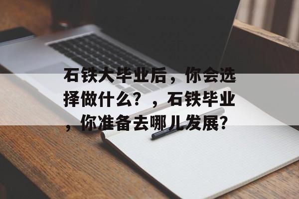 石铁大毕业后，你会选择做什么？，石铁毕业，你准备去哪儿发展？