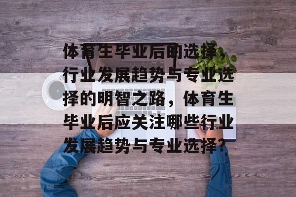 体育生毕业后的选择,行业发展趋势与专业选择的明智之路,体育生毕业后应关注哪些行业发展趋势与专业选择? 体育生毕业后的选择,行业发展趋势与专业选择的明智之路,体育生毕业后应关注哪些行业发展趋势与专业选择?