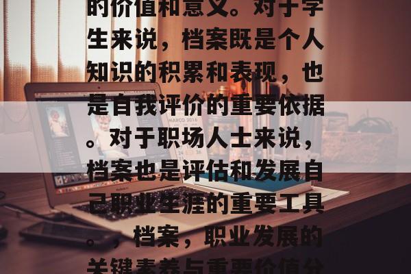 毕业后的档案有着重要的价值和意义。对于学生来说，档案既是个人知识的积累和表现，也是自我评价的重要依据。对于职场人士来说，档案也是评估和发展自己职业生涯的重要工具。，档案，职业发展的关键素养与重要价值分析