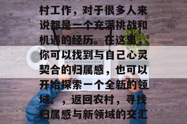 毕业后回到家乡从事乡村工作，对于很多人来说都是一个充满挑战和机遇的经历。在这里，你可以找到与自己心灵契合的归属感，也可以开始探索一个全新的领域。，返回农村，寻找归属感与新领域的交汇点