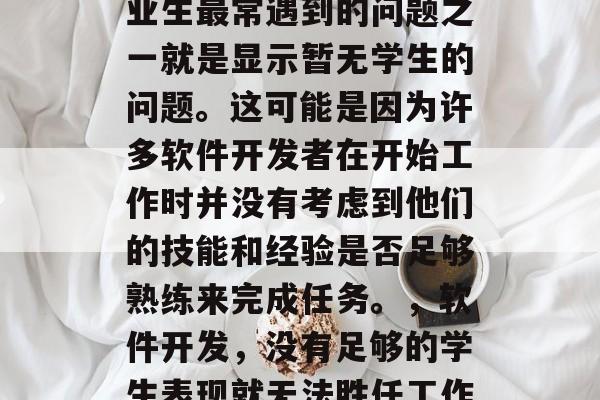 毕业后三年间,大学毕业生最常遇到的问题之一就是显示暂无学生的问题。这可能是因为许多软件开发者在开始工作时并没有考虑到他们的技能和经验是否足够熟练来完成任务。,软件开发,没有足够的学生表现就无法胜任工作? 毕业后三年间,大学毕业生最常遇到的问题之一就是显示暂无学生的问题。这可能是因为许多软件开发者在开始工作时并没有考虑到他们的技能和经验是否足够熟练来完成任务。,软件开发,没有足够的学生表现就无法胜任工作?
