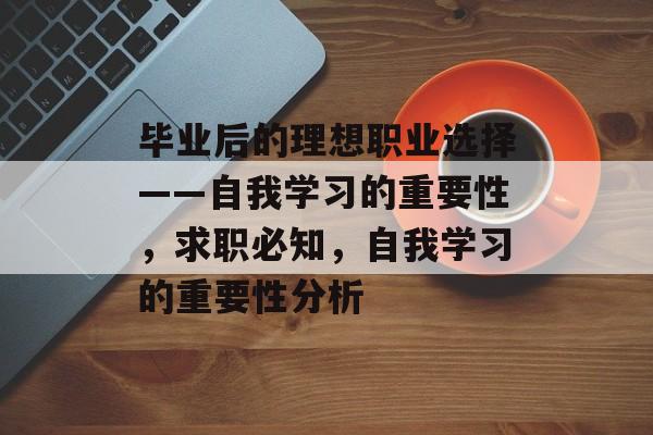 毕业后的理想职业选择——自我学习的重要性，求职必知，自我学习的重要性分析