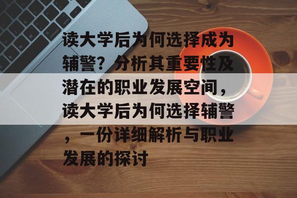 读大学后为何选择成为辅警?分析其重要性及潜在的职业发展空间,读大学后为何选择辅警,一份详细解析与职业发展的探讨 读大学后为何选择成为辅警?分析其重要性及潜在的职业发展空间,读大学后为何选择辅警,一份详细解析与职业发展的探讨