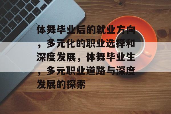 体舞毕业后的就业方向，多元化的职业选择和深度发展，体舞毕业生，多元职业道路与深度发展的探索