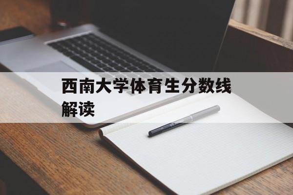 西南大学体育生分数线解读 西南大学体育生分数线解读