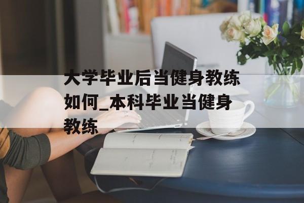 大学毕业后当健身教练如何_本科毕业当健身教练
