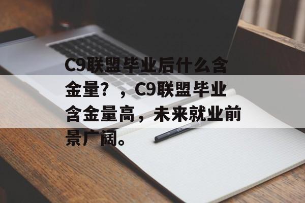 C9联盟毕业后什么含金量？，C9联盟毕业含金量高，未来就业前景广阔。
