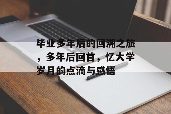 毕业多年后的回溯之旅,多年后回首,忆大学岁月的点滴与感悟 毕业多年后的回溯之旅,多年后回首,忆大学岁月的点滴与感悟