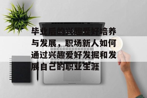 毕业后的兴趣爱好培养与发展，职场新人如何通过兴趣爱好发掘和发展自己的职业生涯