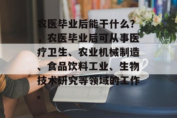 农医毕业后能干什么？，农医毕业后可从事医疗卫生、农业机械制造、食品饮料工业、生物技术研究等领域的工作。