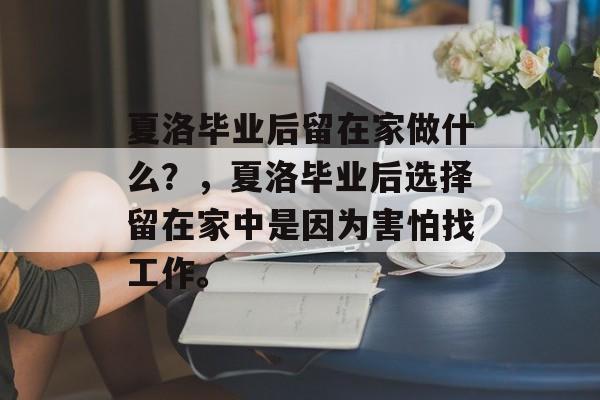 夏洛毕业后留在家做什么？，夏洛毕业后选择留在家中是因为害怕找工作。