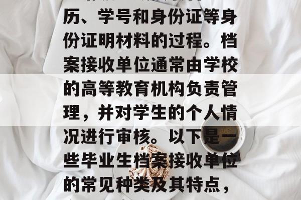 毕业档案接收单位是学生毕业后，向学校提出申请领取或接收自己学历、学号和身份证等身份证明材料的过程。档案接收单位通常由学校的高等教育机构负责管理，并对学生的个人情况进行审核。以下是一些毕业生档案接收单位的常见种类及其特点，高校档案接收，大学生个人档案申请流程及常见种类