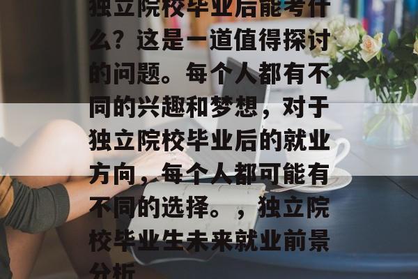 独立院校毕业后能考什么?这是一道值得探讨的问题。每个人都有不同的兴趣和梦想,对于独立院校毕业后的就业方向,每个人都可能有不同的选择。,独立院校毕业生未来就业前景分析 独立院校毕业后能考什么?这是一道值得探讨的问题。每个人都有不同的兴趣和梦想,对于独立院校毕业后的就业方向,每个人都可能有不同的选择。,独立院校毕业生未来就业前景分析