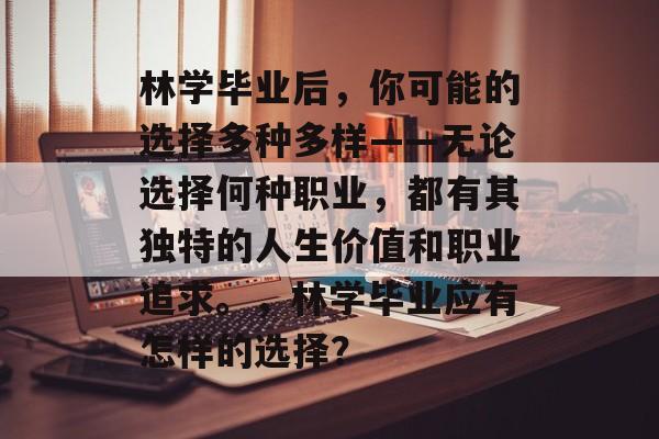 林学毕业后，你可能的选择多种多样——无论选择何种职业，都有其独特的人生价值和职业追求。，林学毕业应有怎样的选择？