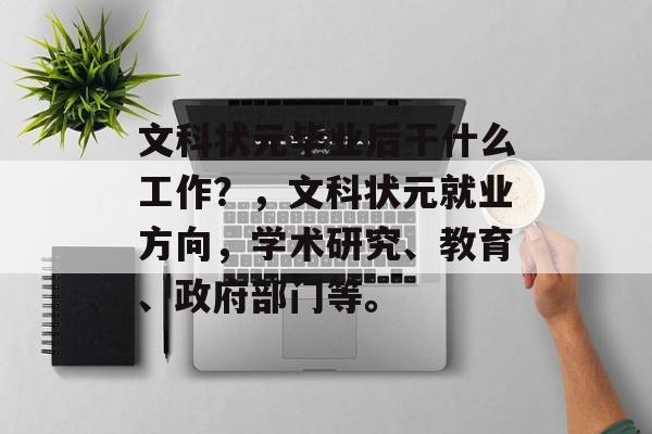 文科状元毕业后干什么工作？，文科状元就业方向，学术研究、教育、政府部门等。
