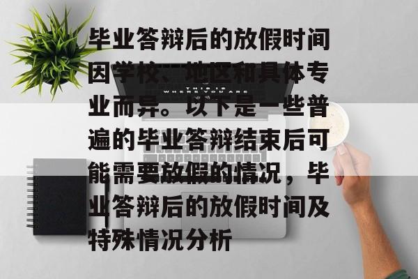 毕业答辩后的放假时间因学校、地区和具体专业而异。以下是一些普遍的毕业答辩结束后可能需要放假的情况，毕业答辩后的放假时间及特殊情况分析