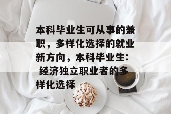 本科毕业生可从事的兼职，多样化选择的就业新方向，本科毕业生: 经济独立职业者的多样化选择