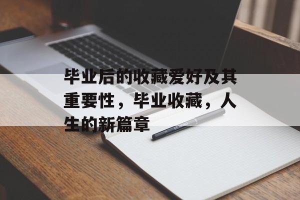 毕业后的收藏爱好及其重要性，毕业收藏，人生的新篇章