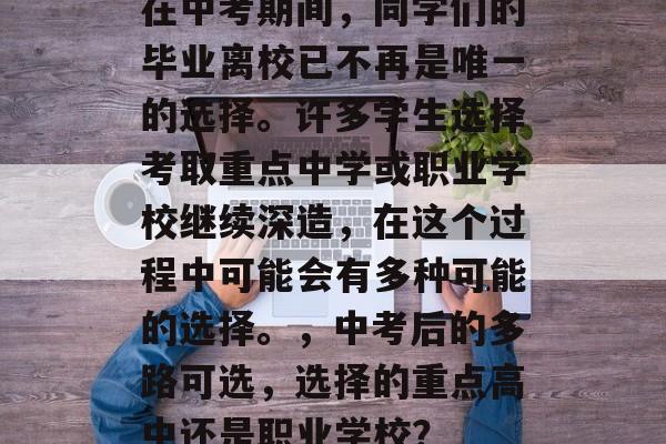 在中考期间，同学们的毕业离校已不再是唯一的选择。许多学生选择考取重点中学或职业学校继续深造，在这个过程中可能会有多种可能的选择。，中考后的多路可选，选择的重点高中还是职业学校？