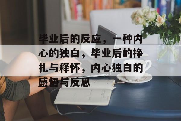 毕业后的反应，一种内心的独白，毕业后的挣扎与释怀，内心独白的感悟与反思
