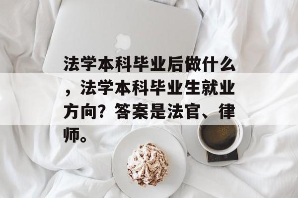 法学本科毕业后做什么，法学本科毕业生就业方向？答案是法官、律师。
