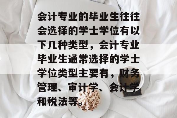 会计专业的毕业生往往会选择的学士学位有以下几种类型,会计专业毕业生通常选择的学士学位类型主要有,财务管理、审计学、会计学和税法等。 会计专业的毕业生往往会选择的学士学位有以下几种类型,会计专业毕业生通常选择的学士学位类型主要有,财务管理、审计学、会计学和税法等。