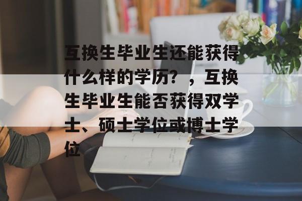 互换生毕业生还能获得什么样的学历？，互换生毕业生能否获得双学士、硕士学位或博士学位