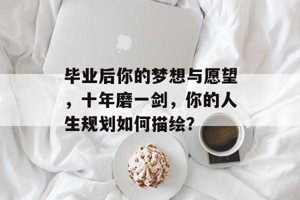 毕业后你的梦想与愿望，十年磨一剑，你的人生规划如何描绘？
