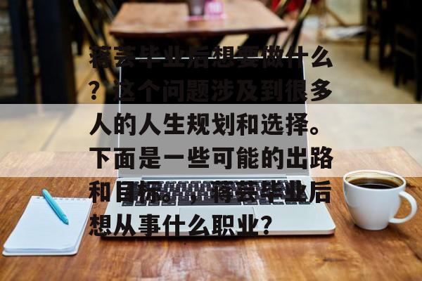 蒋芸毕业后想要做什么?这个问题涉及到很多人的人生规划和选择。下面是一些可能的出路和目标。,蒋芸毕业后想从事什么职业? 蒋芸毕业后想要做什么?这个问题涉及到很多人的人生规划和选择。下面是一些可能的出路和目标。,蒋芸毕业后想从事什么职业?